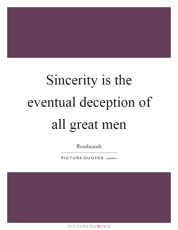 Sincerity is the eventual deception of all great men Picture Quote #1