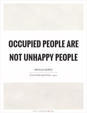 Occupied people are not unhappy people Picture Quote #1