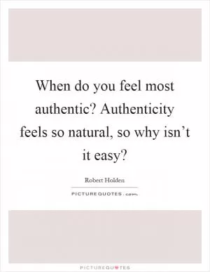 When do you feel most authentic? Authenticity feels so natural, so why isn’t it easy? Picture Quote #1