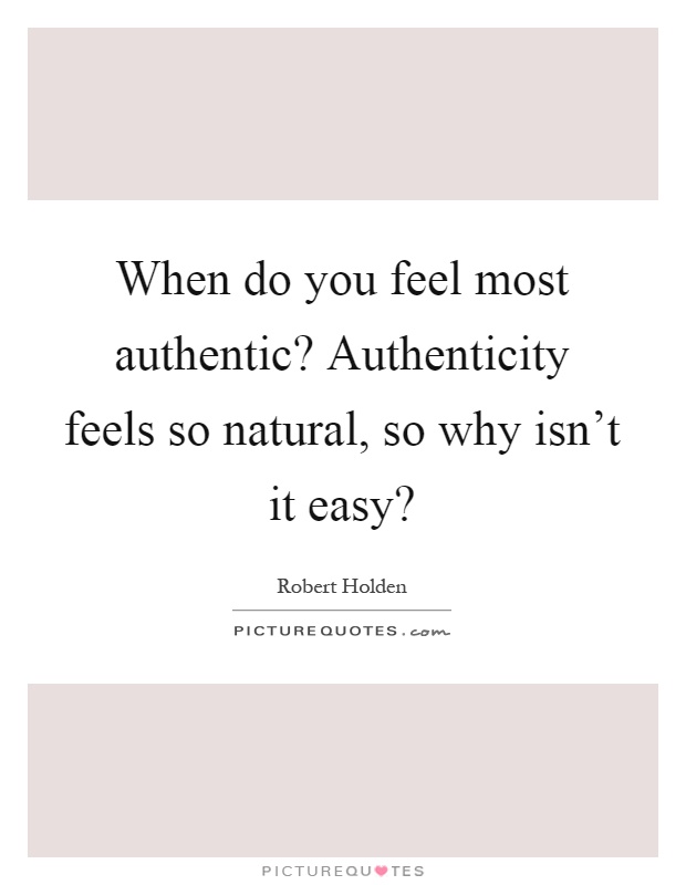 When do you feel most authentic? Authenticity feels so natural, so why isn't it easy? Picture Quote #1