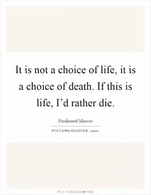 It is not a choice of life, it is a choice of death. If this is life, I’d rather die Picture Quote #1
