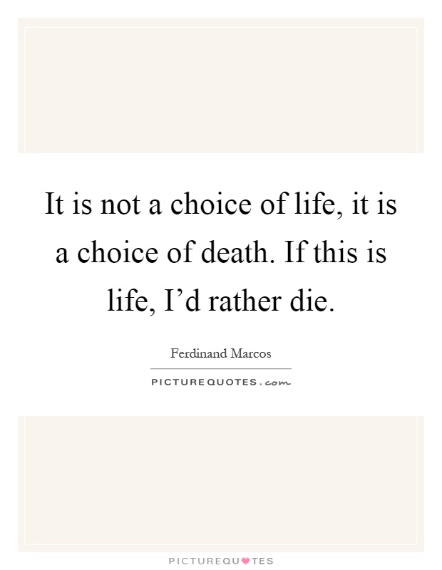 It is not a choice of life, it is a choice of death. If this is life, I'd rather die Picture Quote #1