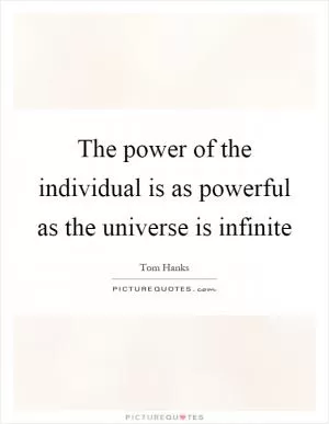 The power of the individual is as powerful as the universe is infinite Picture Quote #1