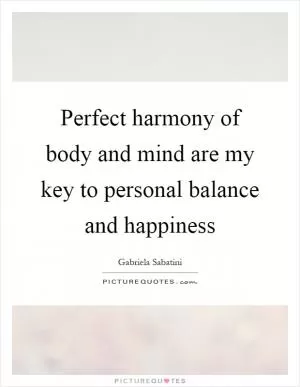 Perfect harmony of body and mind are my key to personal balance and happiness Picture Quote #1