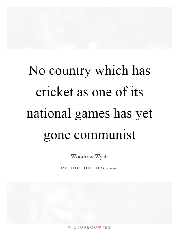 No country which has cricket as one of its national games has yet gone communist Picture Quote #1