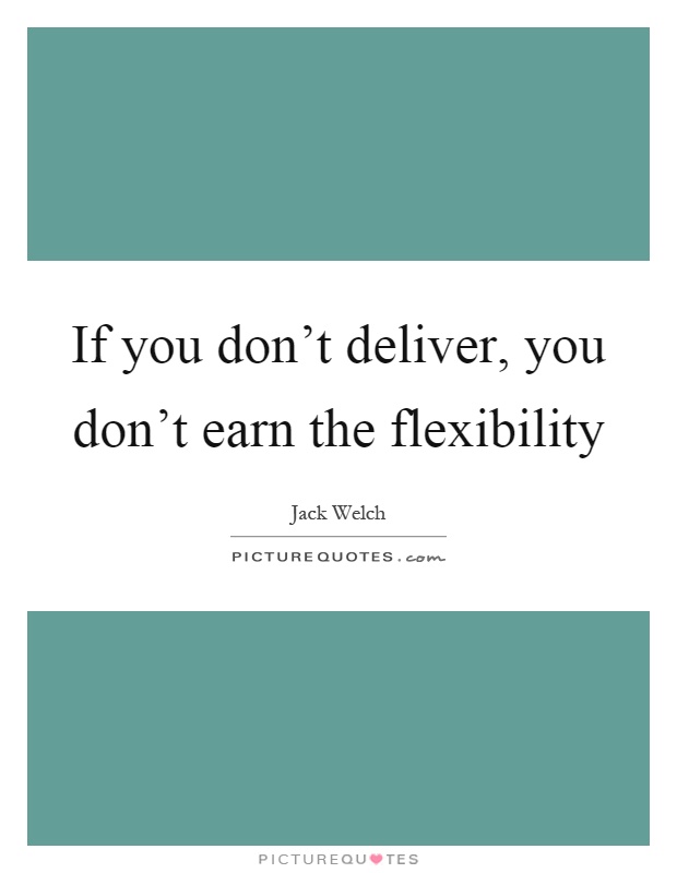 If you don't deliver, you don't earn the flexibility Picture Quote #1