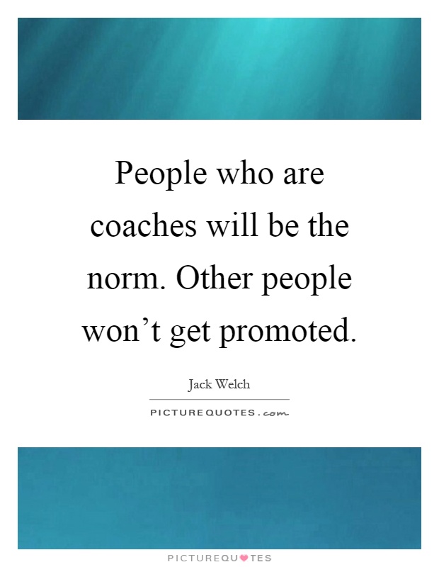People who are coaches will be the norm. Other people won't get promoted Picture Quote #1
