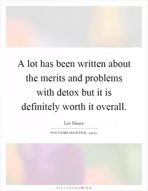 A lot has been written about the merits and problems with detox but it is definitely worth it overall Picture Quote #1