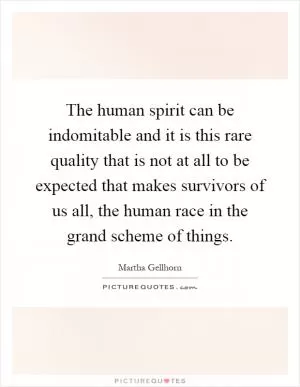 The human spirit can be indomitable and it is this rare quality that is not at all to be expected that makes survivors of us all, the human race in the grand scheme of things Picture Quote #1