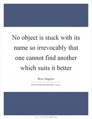 No object is stuck with its name so irrevocably that one cannot find another which suits it better Picture Quote #1