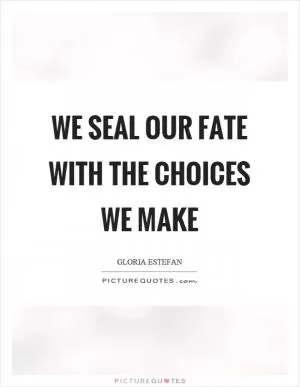 We seal our fate with the choices we make Picture Quote #1