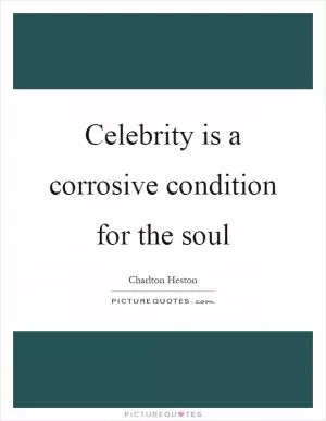 Celebrity is a corrosive condition for the soul Picture Quote #1