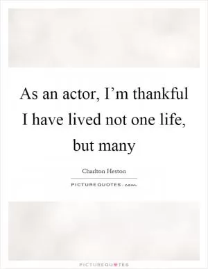 As an actor, I’m thankful I have lived not one life, but many Picture Quote #1