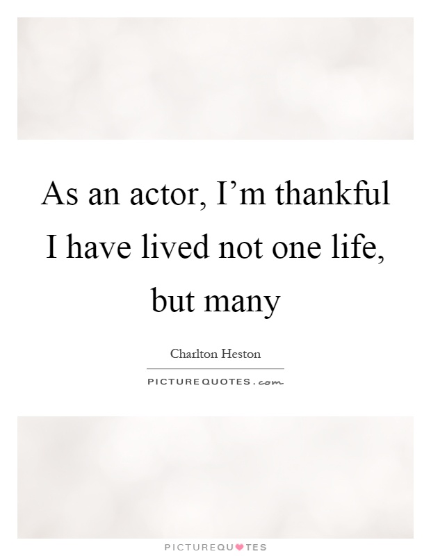As an actor, I'm thankful I have lived not one life, but many Picture Quote #1