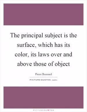 The principal subject is the surface, which has its color, its laws over and above those of object Picture Quote #1