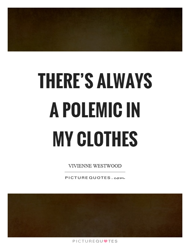 There's always a polemic in my clothes Picture Quote #1