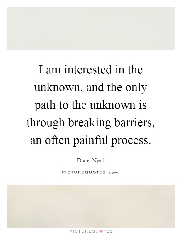 I am interested in the unknown, and the only path to the unknown is through breaking barriers, an often painful process Picture Quote #1