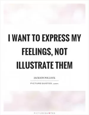 I want to express my feelings, not illustrate them Picture Quote #1