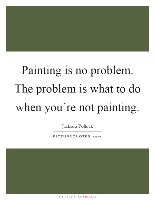Painting is no problem. The problem is what to do when you're not painting Picture Quote #1