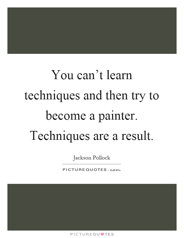 You can't learn techniques and then try to become a painter. Techniques are a result Picture Quote #1