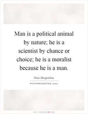 Man is a political animal by nature; he is a scientist by chance or choice; he is a moralist because he is a man Picture Quote #1