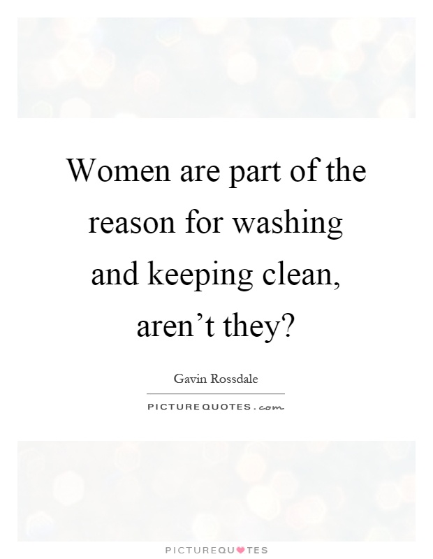 Women are part of the reason for washing and keeping clean, aren't they? Picture Quote #1