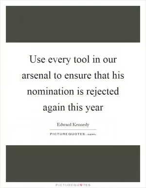 Use every tool in our arsenal to ensure that his nomination is rejected again this year Picture Quote #1