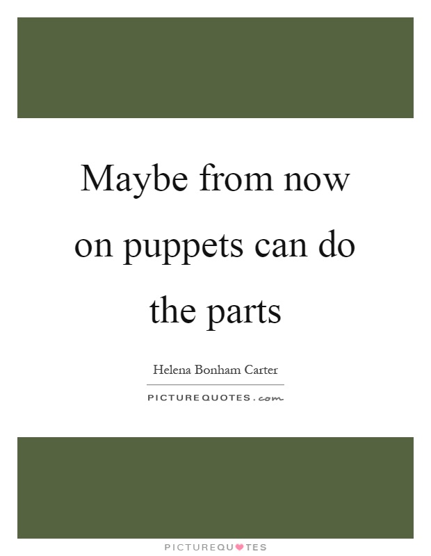 Maybe from now on puppets can do the parts Picture Quote #1