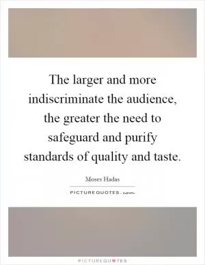 The larger and more indiscriminate the audience, the greater the need to safeguard and purify standards of quality and taste Picture Quote #1