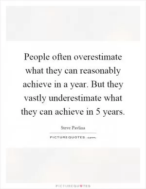 People often overestimate what they can reasonably achieve in a year. But they vastly underestimate what they can achieve in 5 years Picture Quote #1
