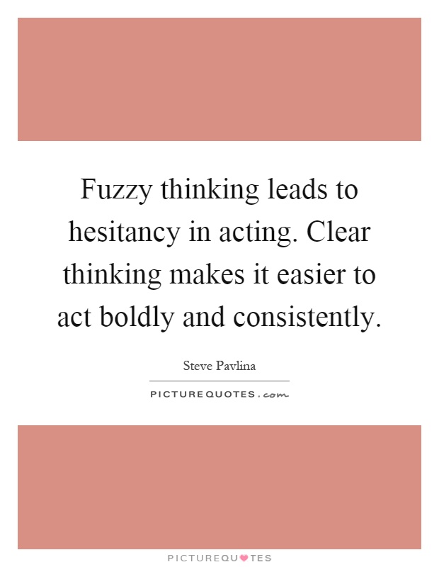 Fuzzy thinking leads to hesitancy in acting. Clear thinking makes it easier to act boldly and consistently Picture Quote #1