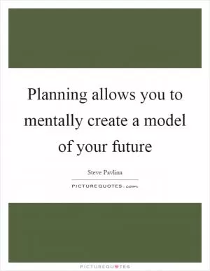 Planning allows you to mentally create a model of your future Picture Quote #1