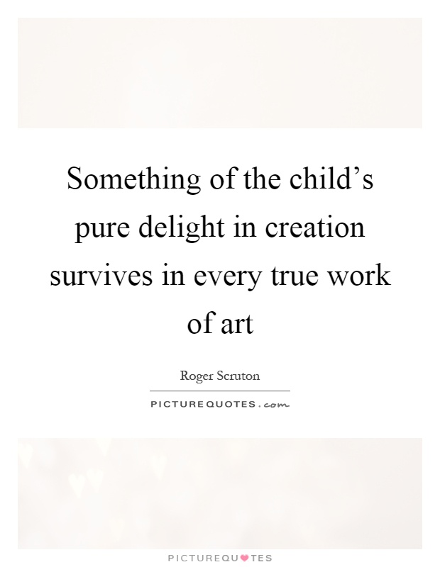 Something of the child's pure delight in creation survives in every true work of art Picture Quote #1
