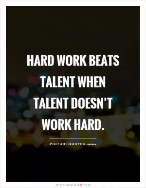 Hard work beats talent when talent doesn’t work hard Picture Quote #1