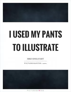 I used my pants to illustrate Picture Quote #1