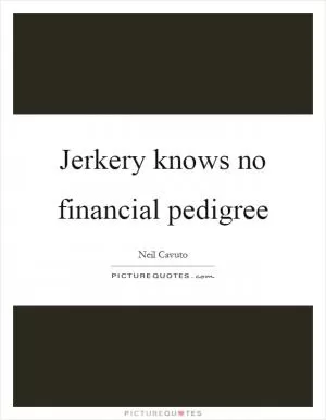 Jerkery knows no financial pedigree Picture Quote #1