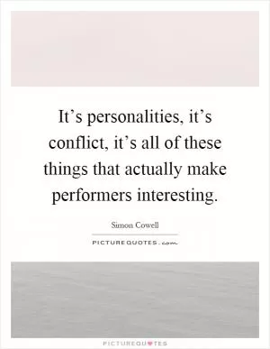 It’s personalities, it’s conflict, it’s all of these things that actually make performers interesting Picture Quote #1
