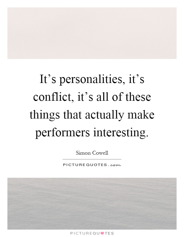 It's personalities, it's conflict, it's all of these things that actually make performers interesting Picture Quote #1