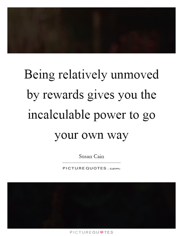 Being relatively unmoved by rewards gives you the incalculable power to go your own way Picture Quote #1
