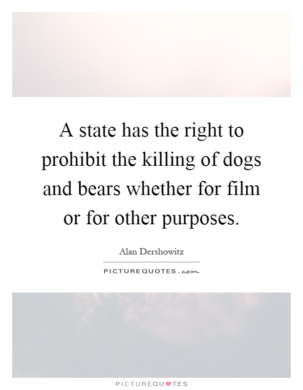 A state has the right to prohibit the killing of dogs and bears whether for film or for other purposes Picture Quote #1