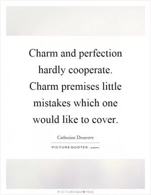 Charm and perfection hardly cooperate. Charm premises little mistakes which one would like to cover Picture Quote #1