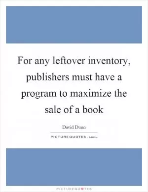For any leftover inventory, publishers must have a program to maximize the sale of a book Picture Quote #1