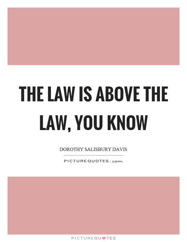 The law is above the law, you know Picture Quote #1