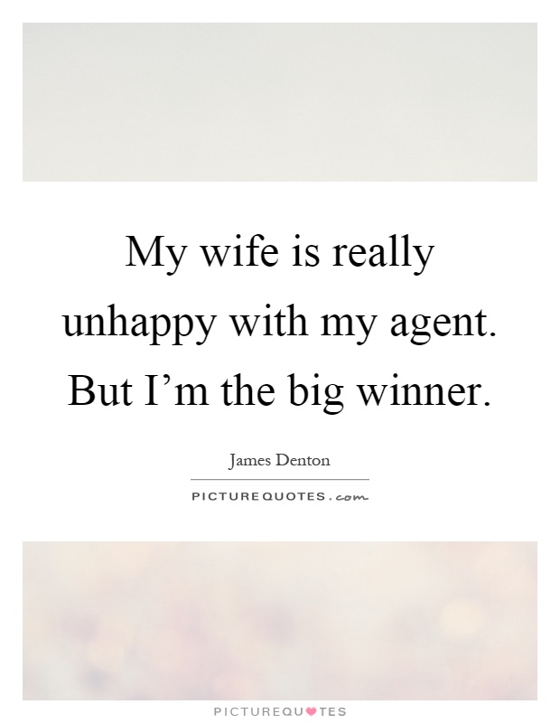 My wife is really unhappy with my agent. But I'm the big winner Picture Quote #1