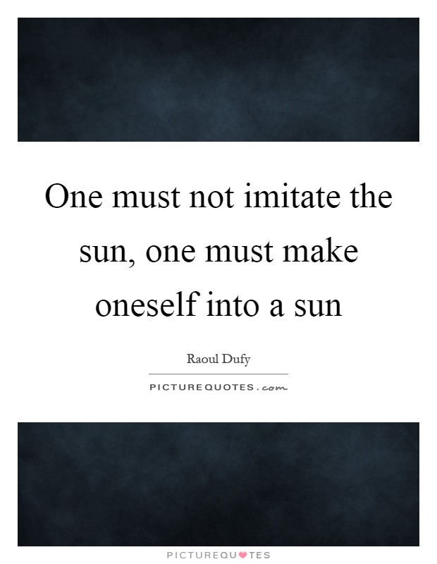 One must not imitate the sun, one must make oneself into a sun Picture Quote #1