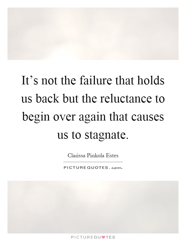 It's not the failure that holds us back but the reluctance to begin over again that causes us to stagnate Picture Quote #1