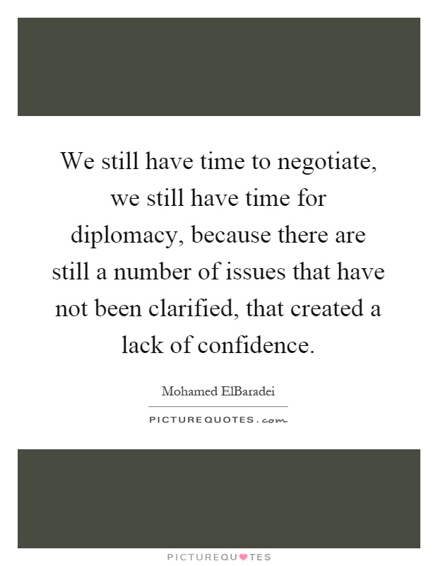 We still have time to negotiate, we still have time for diplomacy, because there are still a number of issues that have not been clarified, that created a lack of confidence Picture Quote #1