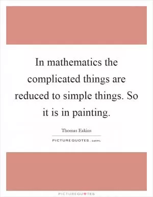 In mathematics the complicated things are reduced to simple things. So it is in painting Picture Quote #1