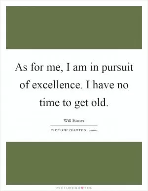 As for me, I am in pursuit of excellence. I have no time to get old Picture Quote #1