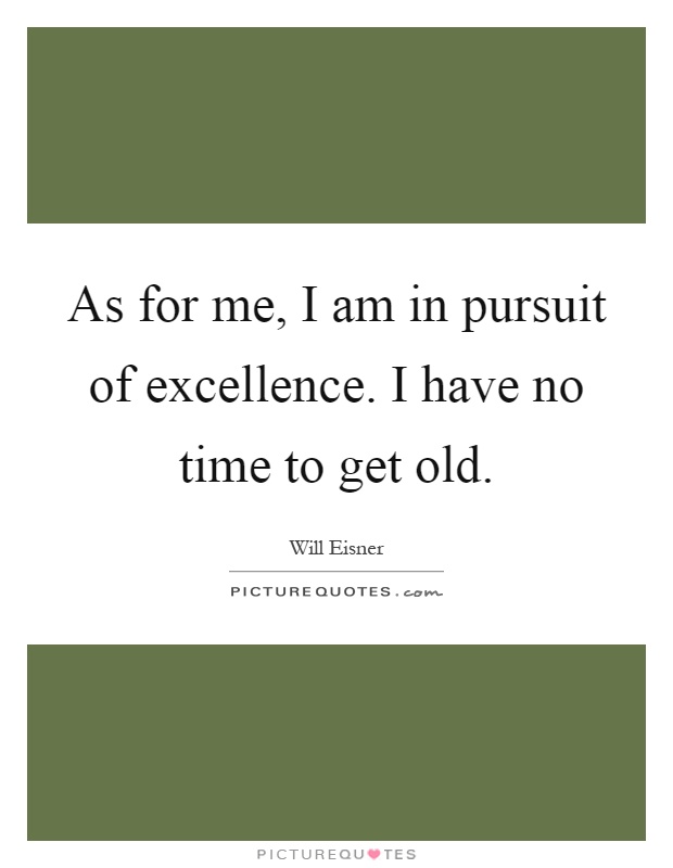 As for me, I am in pursuit of excellence. I have no time to get old Picture Quote #1